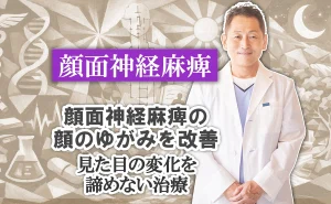 顔面神経麻痺の顔のゆがみを改善｜見た目の変化を諦めない治療がここに。